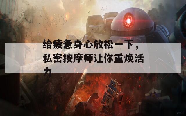 给疲惫身心放松一下，私密按摩师让你重焕活力