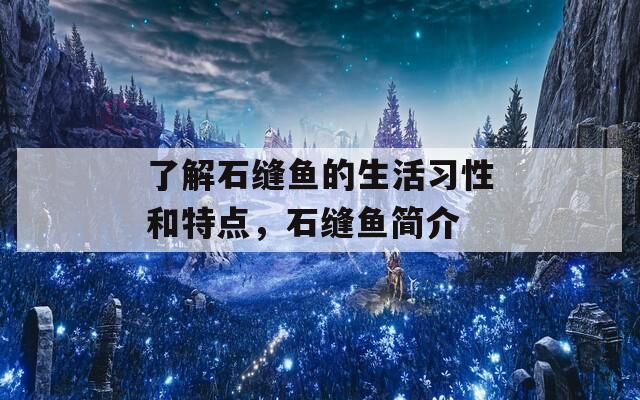 了解石缝鱼的生活习性和特点，石缝鱼简介