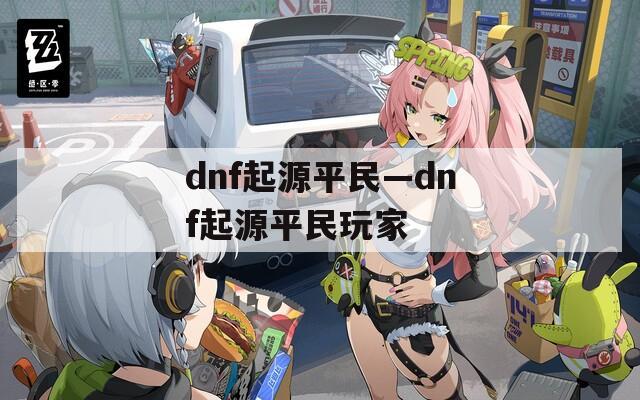 dnf起源平民—dnf起源平民玩家