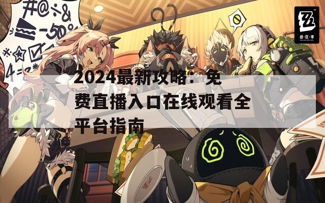 2024最新攻略：免费直播入口在线观看全平台指南