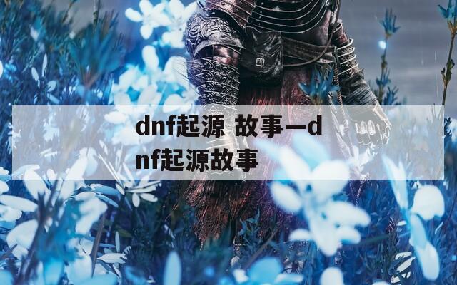 dnf起源 故事—dnf起源故事