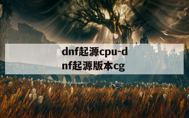 dnf起源cpu-dnf起源版本cg