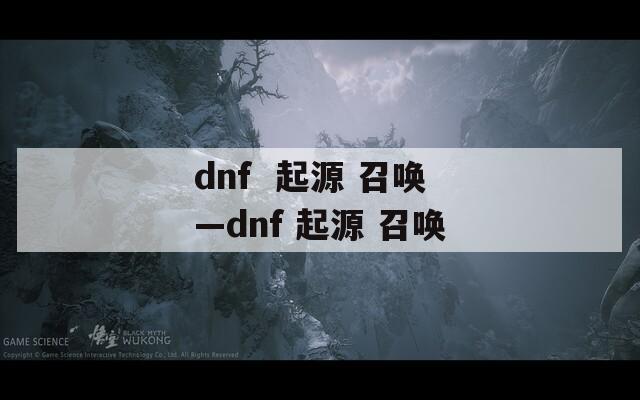 dnf  起源 召唤—dnf 起源 召唤