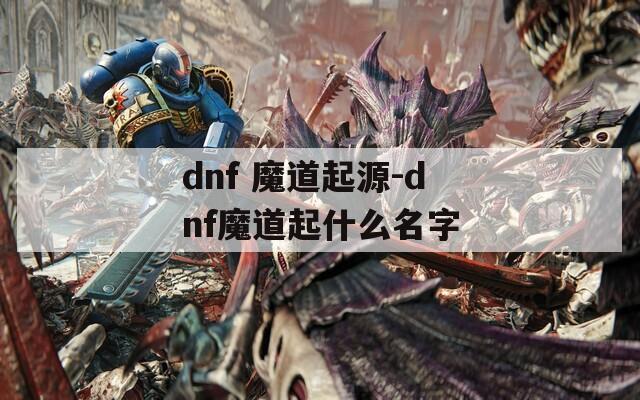 dnf 魔道起源-dnf魔道起什么名字