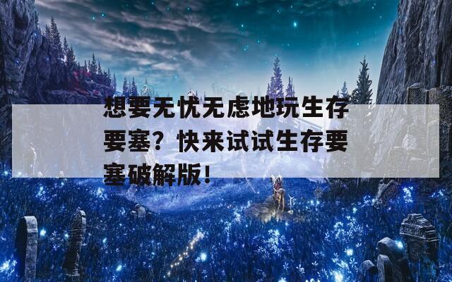 想要无忧无虑地玩生存要塞？快来试试生存要塞破解版！