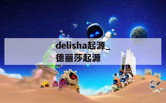 delisha起源_德丽莎起源