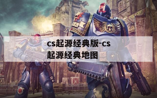 cs起源经典版-cs起源经典地图