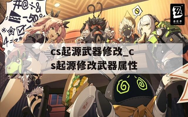 cs起源武器修改_cs起源修改武器属性