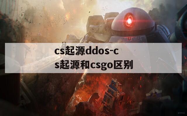 cs起源ddos-cs起源和csgo区别