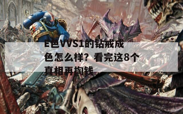 E色VVS1的钻戒成色怎么样？看完这8个真相再掏钱