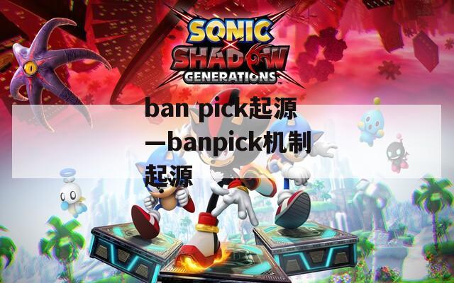 ban pick起源—banpick机制起源