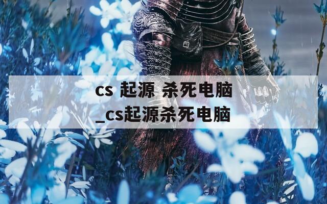 cs 起源 杀死电脑_cs起源杀死电脑