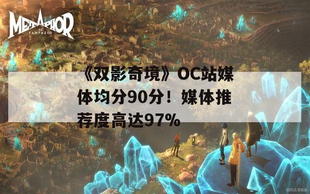 《双影奇境》OC站媒体均分90分！媒体推荐度高达97%