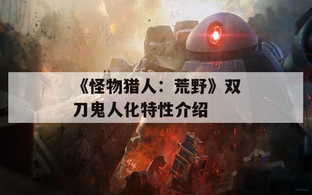 《怪物猎人：荒野》双刀鬼人化特性介绍