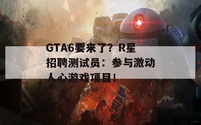 GTA6要来了？R星招聘测试员：参与激动人心游戏项目！