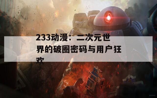 233动漫：二次元世界的破圈密码与用户狂欢