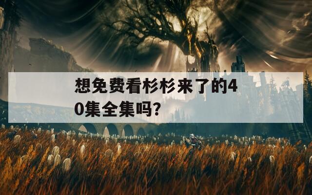 想免费看杉杉来了的40集全集吗？