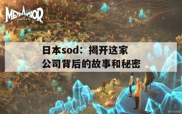 日本sod：揭开这家公司背后的故事和秘密