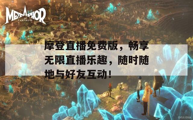 摩登直播免费版，畅享无限直播乐趣，随时随地与好友互动！