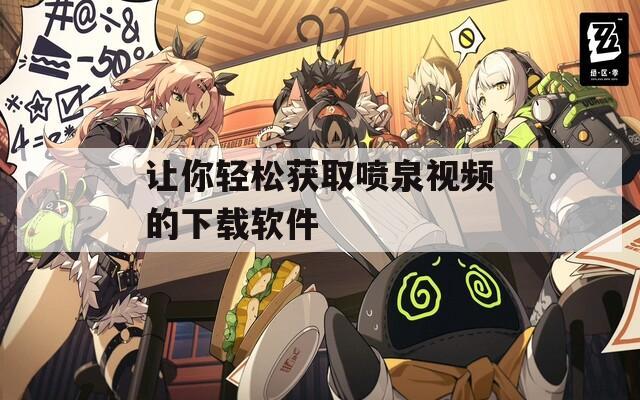 让你轻松获取喷泉视频的下载软件