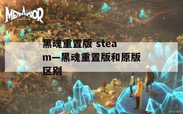 黑魂重置版 steam—黑魂重置版和原版区别