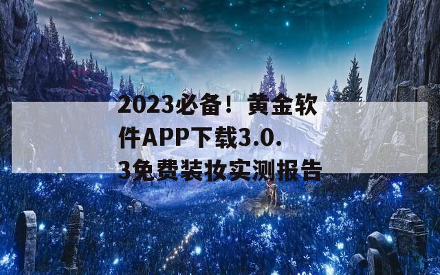 2023必备！黄金软件APP下载3.0.3免费装妆实测报告