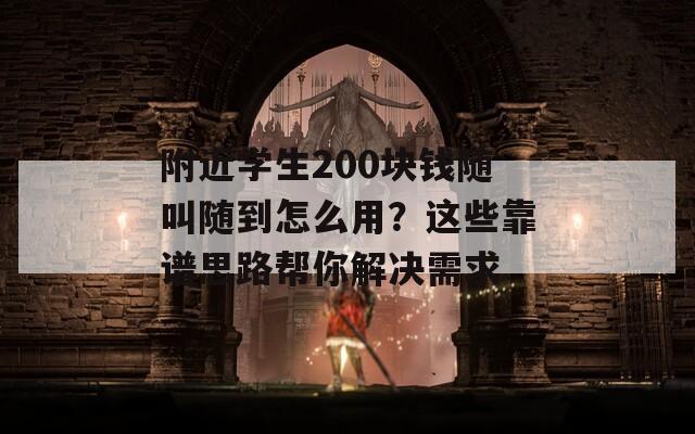 附近学生200块钱随叫随到怎么用？这些靠谱思路帮你解决需求