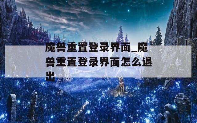 魔兽重置登录界面_魔兽重置登录界面怎么退出