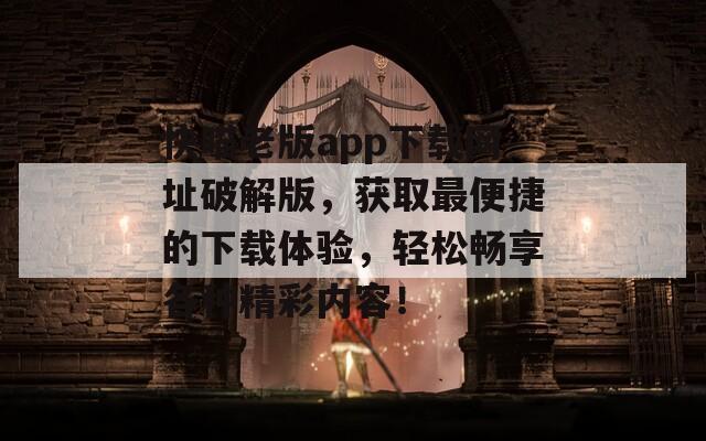 快喵老版app下载网址破解版，获取最便捷的下载体验，轻松畅享各种精彩内容！