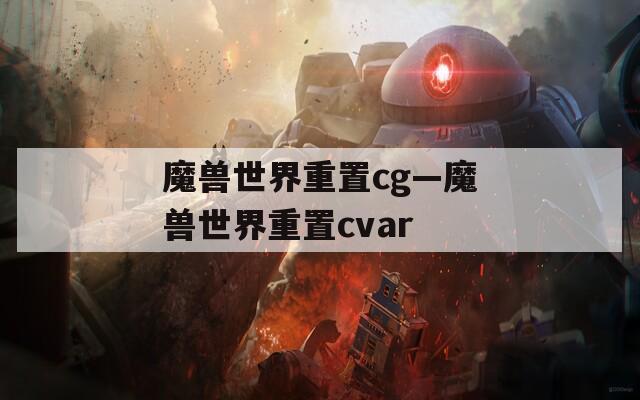 魔兽世界重置cg—魔兽世界重置cvar