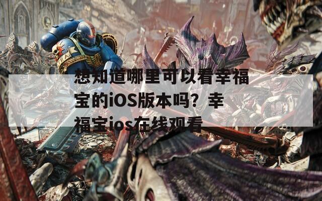 想知道哪里可以看幸福宝的iOS版本吗？幸福宝ios在线观看