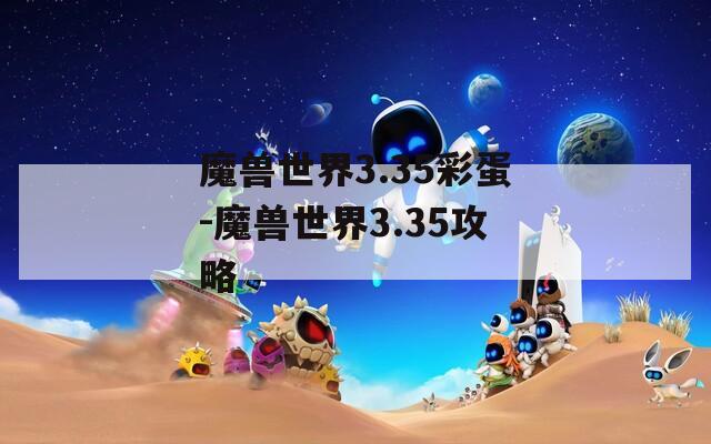 魔兽世界3.35彩蛋-魔兽世界3.35攻略