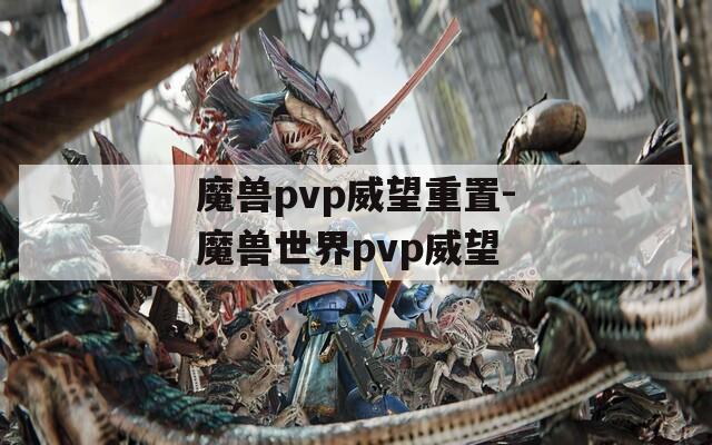 魔兽pvp威望重置-魔兽世界pvp威望