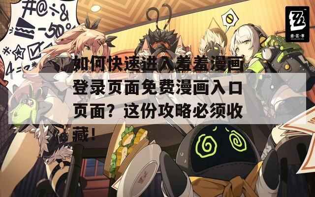 如何快速进入羞羞漫画登录页面免费漫画入口页面？这份攻略必须收藏！