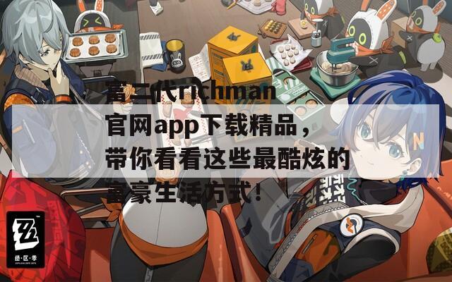 富二代richman官网app下载精品，带你看看这些最酷炫的富豪生活方式！