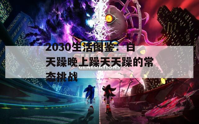 2030生活图鉴：白天躁晚上躁天天躁的常态挑战