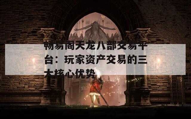 畅易阁天龙八部交易平台：玩家资产交易的三大核心优势