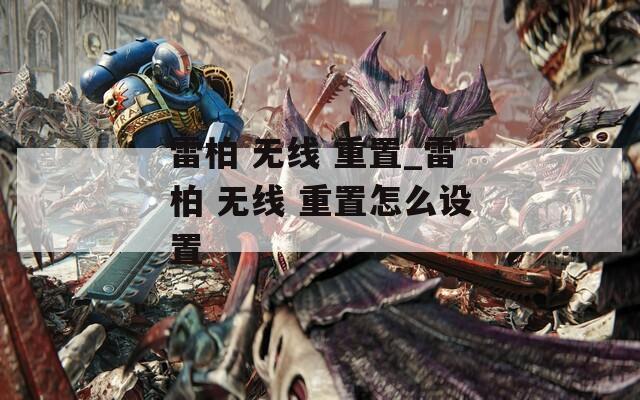 雷柏 无线 重置_雷柏 无线 重置怎么设置