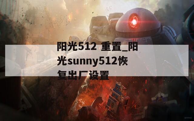 阳光512 重置_阳光sunny512恢复出厂设置