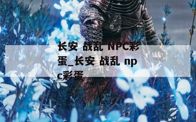 长安 战乱 NPC彩蛋_长安 战乱 npc彩蛋