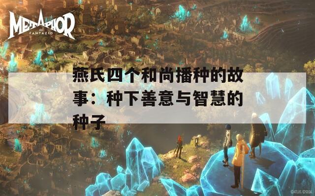 燕氏四个和尚播种的故事：种下善意与智慧的种子