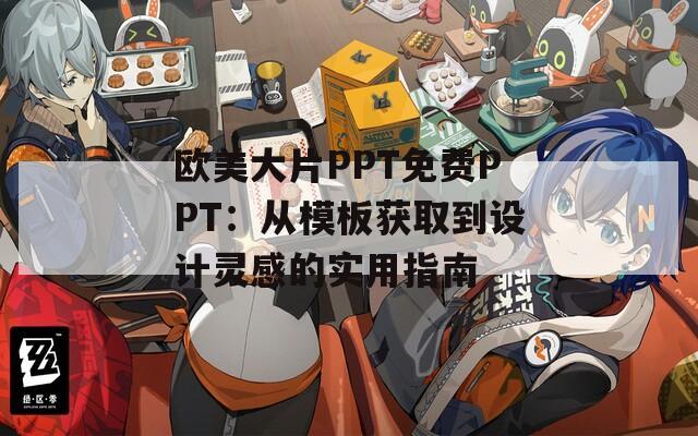 欧美大片PPT免费PPT：从模板获取到设计灵感的实用指南