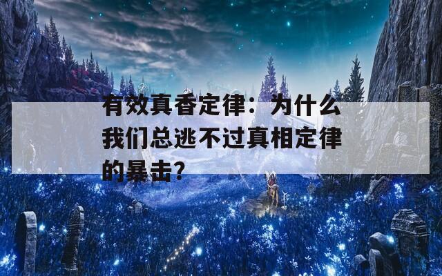 有效真香定律：为什么我们总逃不过真相定律的暴击？