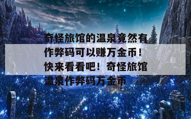 奇怪旅馆的温泉竟然有作弊码可以赚万金币！快来看看吧！奇怪旅馆温泉作弊码万金币