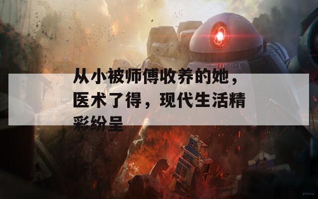 从小被师傅收养的她，医术了得，现代生活精彩纷呈