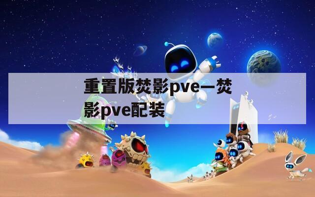 重置版焚影pve—焚影pve配装