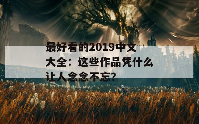 最好看的2019中文大全：这些作品凭什么让人念念不忘？