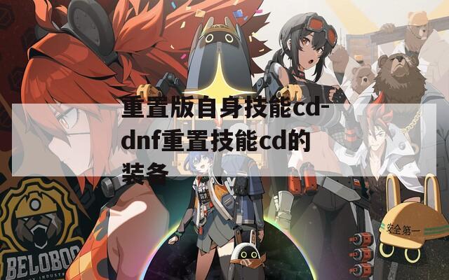 重置版自身技能cd-dnf重置技能cd的装备