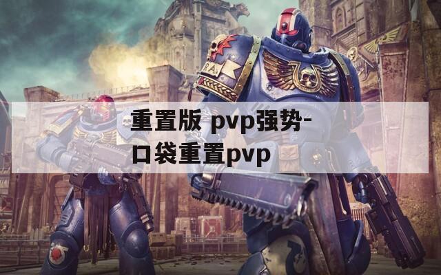 重置版 pvp强势-口袋重置pvp