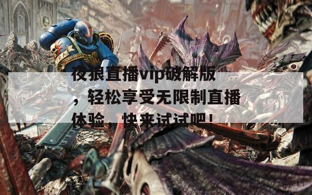 夜狼直播vip破解版，轻松享受无限制直播体验，快来试试吧！